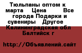 Тюльпаны оптом к 8 марта! › Цена ­ 33 - Все города Подарки и сувениры » Другое   . Калининградская обл.,Балтийск г.